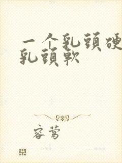 一个乳头硬一个乳头软