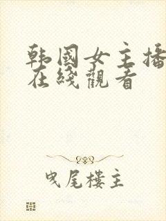 韩国女主播大秀在线观看