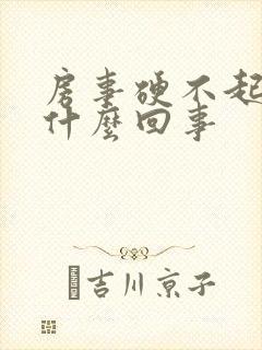 房事硬不起来是什么回事