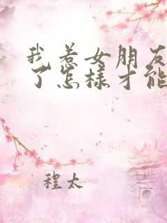 我惹女朋友生气了怎样才能哄好