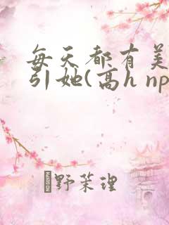 每天都有美男勾引她(高h np