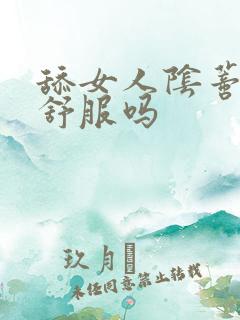 舔女人阴蒂女人舒服吗