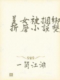 美女被捆绑震蛋折磨小说双性调教小说