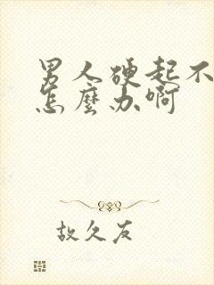 男人硬起不持久怎么办啊