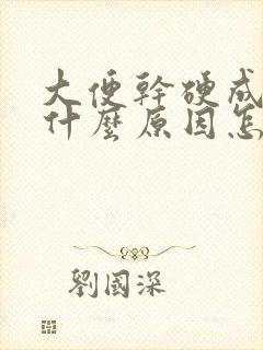 大便干硬成粒是什么原因怎么调理