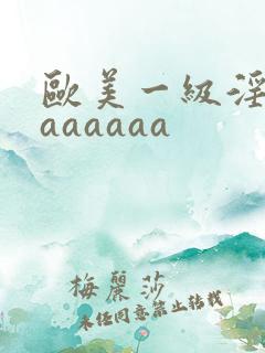 欧美一级淫片aaaaaaa