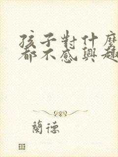 孩子对什么事情都不感兴趣怎么办