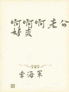 啊啊啊老公好大好爽