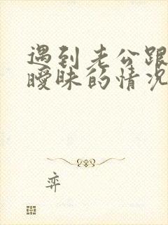 遇到老公跟别人暧昧的情况该怎办