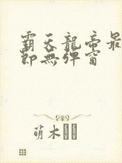 霸天龙帝最新章节无弹窗