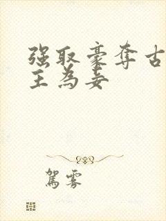 强取豪夺古言女主为妾