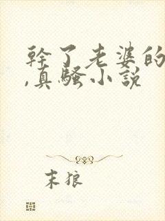 干了老婆的闺蜜,真骚小说