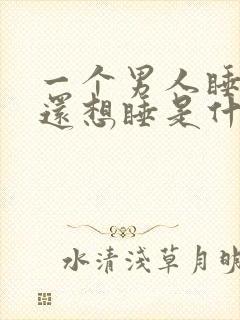 一个男人睡了你还想睡是什么意思