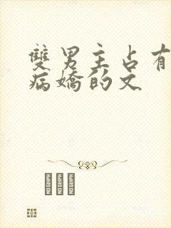 双男主占有欲强病娇的文