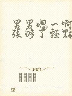 男男嗯～啊～扩张够了轻点～漫画