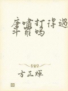 唐啸打得过金鳄斗罗吗