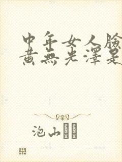 中年女人脸色暗黄无光泽是为,什么