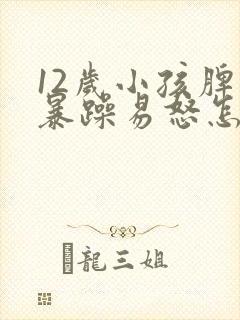 12岁小孩脾气暴躁易怒怎么办