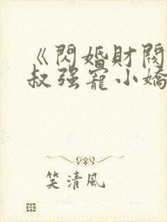 《闪婚财阀:大叔强宠小娇妻》小说