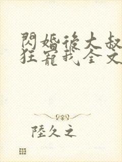 闪婚后大叔每天狂宠我全文阅读