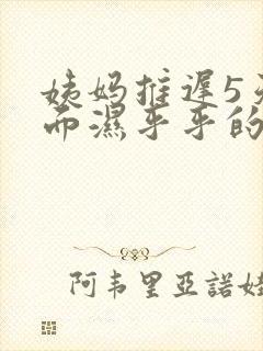 姨妈推迟5天下面湿乎乎的