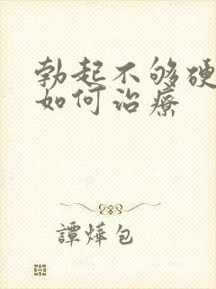 勃起不够硬不硬如何治疗