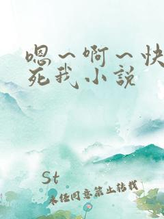 嗯～啊～快点操死我小说