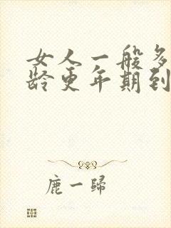 女人一般多大年龄更年期到来