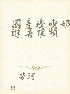 国产边吃奶边插进去视频