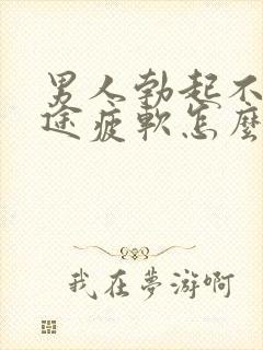 男人勃起不坚中途疲软怎么回事