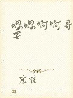 嗯嗯啊啊哥哥不要