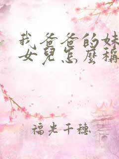 我爸爸的妹妹的女儿怎么称呼