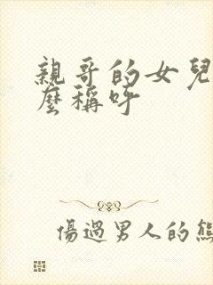 亲哥的女儿我怎么称呼