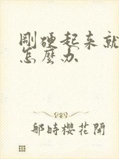 刚硬起来就软了怎么办