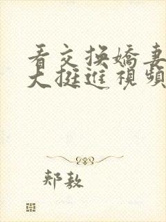 看交换娇妻被粗大挺进视频