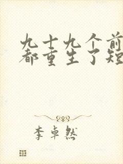 九十九个前女友都重生了短剧免费观看