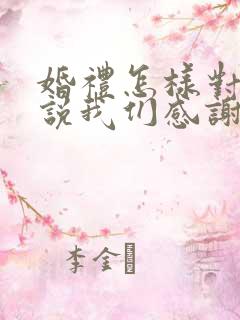 婚礼怎样对亲家说我们感谢的话