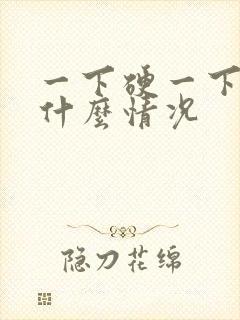 一下硬一下软是什么情况