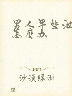 男人早些泄秒射怎么办