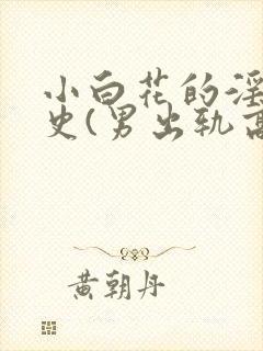 小白花的淫欲情史(男出轨高h