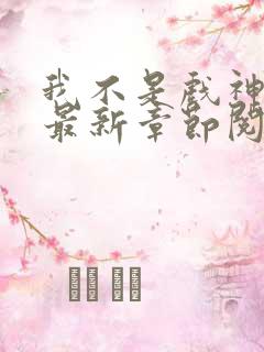 我不是戏神小说最新章节阅读