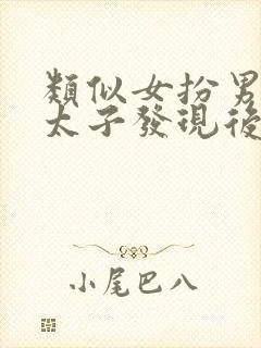 类似女扮男装被太子发现后的小说