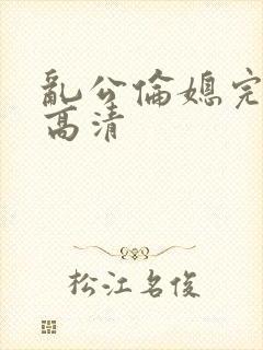 乱公伦媳完整版高清