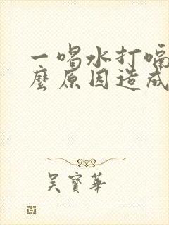 一喝水打嗝是什么原因造成的