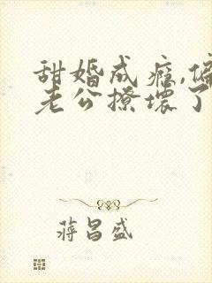 甜婚成瘾,偏执老公撩坏了小说