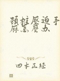 颈椎压迫手麻脚麻怎么办