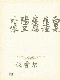 外阳瘙痒白带多像豆腐渣是什么原因