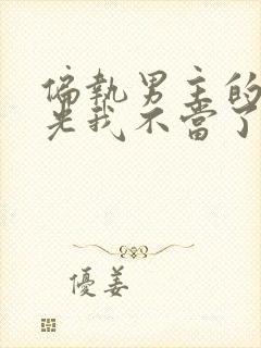 偏执男主的白月光我不当了小说