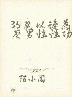 35岁以后为什么男性性功能减弱