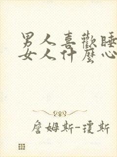 男人喜欢睡一个女人什么心理